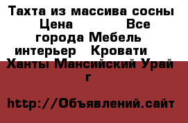 Тахта из массива сосны › Цена ­ 4 600 - Все города Мебель, интерьер » Кровати   . Ханты-Мансийский,Урай г.